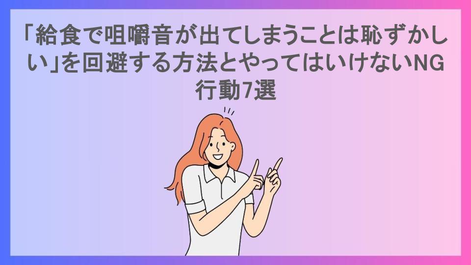 「給食で咀嚼音が出てしまうことは恥ずかしい」を回避する方法とやってはいけないNG行動7選